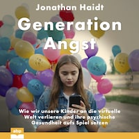 Generation Angst - Wie wir unsere Kinder an die virtuelle Welt verlieren und ihre psychische Gesundheit aufs Spiel setzen (Ungekürzt)