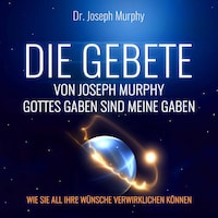 Die Gebete von Joseph Murphy - Gottes Gaben sind meine Gaben - Wie Sie all Ihre Wünsche verwirklichen können (Ungekürzt)