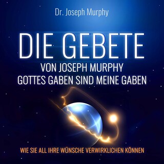 Die Gebete von Joseph Murphy - Gottes Gaben sind meine Gaben - Wie Sie all Ihre Wünsche verwirklichen können (Ungekürzt) als Hörbuch