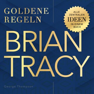 Goldene Regeln - Brian Tracy - Goldene Regeln - Alle zentralen Ideen in einem Buch (Ungekürzt) als Hörbuch