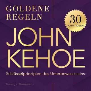 Goldene Regeln - John Kehoe - Goldene Regeln - 30 Schlüsselprinzipien des Unterbewusstseins (Ungekürzt) als Hörbuch