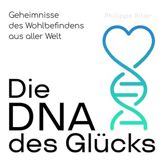 Die DNA des Glücks - Geheimnisse des Wohlbefindens aus aller Welt (Ungekürzt) als Hörbuch