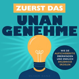 Zuerst das Unangenehme - Wie Sie Aufschieberitis überwinden und endlich Ergebnisse erzielen (Ungekürzt) als Hörbuch