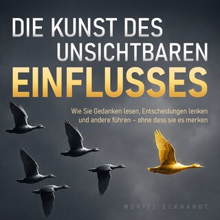 Die Kunst des unsichtbaren Einflusses - Wie Sie Gedanken lesen, Entscheidungen lenken und andere führen - ohne dass sie es merken (Ungekürzt) als Hörbuch