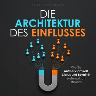 Die Architektur des Einflusses - Wie Sie Aufmerksamkeit, Status und Loyalität systematisch steuern (Ungekürzt) als Hörbuch
