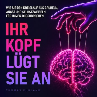 Ihr Kopf lügt Sie an - Wie Sie den Kreislauf aus Grübeln, Angst und Selbstzweifeln für immer durchbrechen (Ungekürzt) als Hörbuch