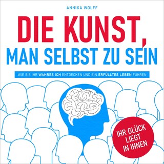 Die Kunst, man selbst zu sein - Wie Sie Ihr wahres Ich entdecken und ein erfülltes Leben führen (Ungekürzt) als Hörbuch