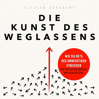 Die Kunst des Weglassens - Wie Sie 80 % des Unwichtigen streichen und endlich das bewegen, was wirklich zählt (Ungekürzt) als Hörbuch