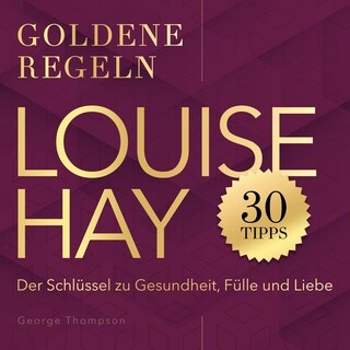 Goldene Regeln - Louise Hay - Goldene Regeln - Der Schlüssel zu Gesundheit, Fülle und Liebe (Ungekürzt) als Hörbuch