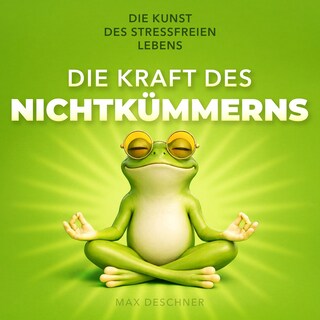 Die Kraft des Nichtkümmerns - Die Kunst des stressfreien Lebens (Ungekürzt) als Hörbuch