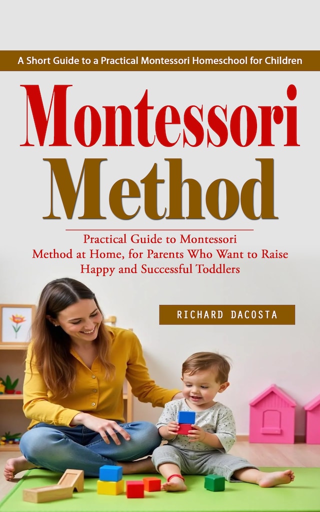 Montessori Method: A Short Guide to a Practical Montessori Homeschool ...