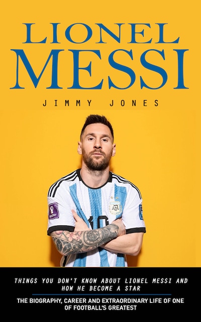 Lionel Messi: Things You Don't Know About Lionel Messi and How He Become a Star
