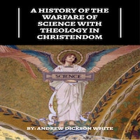 A History of the Warfare of Science with Theology in Christendom (Unabridged)