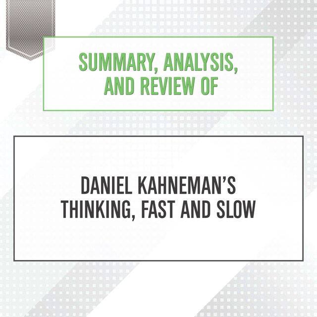 Summary, Analysis, and Review of Daniel Kahneman's Thinking, Fast and Slow