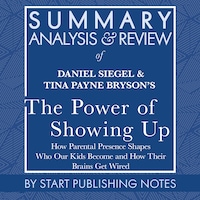 Summary, Analysis, and Review of Daniel Siegel and Tina Payne Bryson's The Power of Showing Up