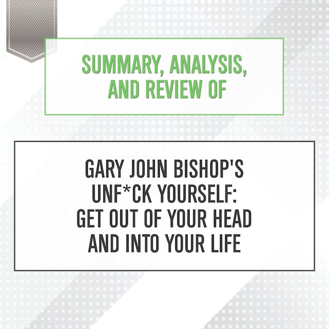 Book cover for Summary, Analysis, and Review of Gary John Bishop's Unf*ck Yourself: Get Out of Your Head and Into Your Life