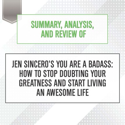Summary, Analysis, and Review of Jen Sincero's You Are a Badass: How to Stop Doubting Your Greatness and Start Living an Awesome Life bookCoverFor
