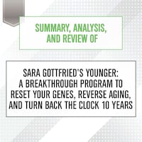 Summary, Analysis, and Review of Sara Gottfried's Younger: A Breakthrough Program to Reset Your Genes, Reverse Aging, and Turn Back the Clock 10 Years