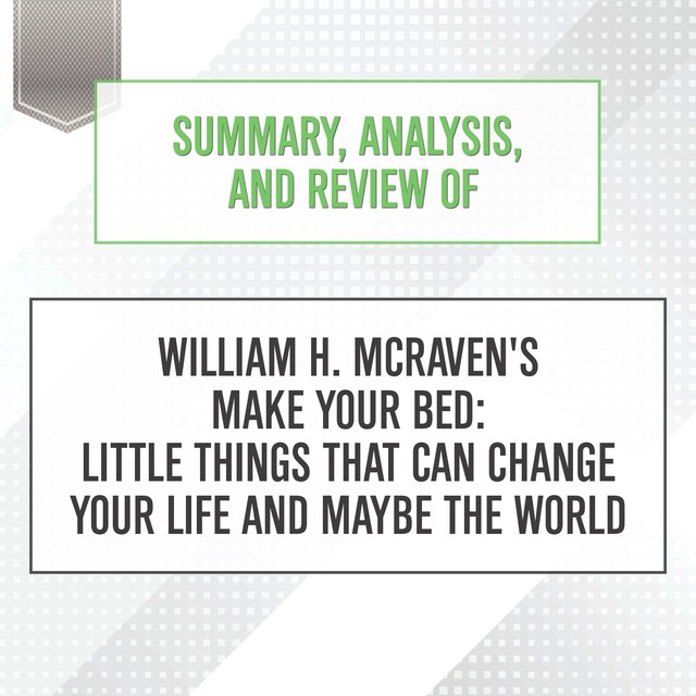 Bokomslag för Summary, Analysis, and Review of William H. McRaven's Make Your Bed: Little Things That Can Change Your Life and Maybe the World