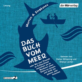 Das Buch vom Meer oder Wie zwei Freunde im Schlauchboot ausziehen, um im Nordmeer einen Eishai zu fangen, und dafür ein ganzes Jahr brauchen als Hörbuch