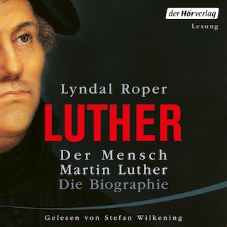 Der Mensch Martin Luther: Die Biographie als Hörbuch