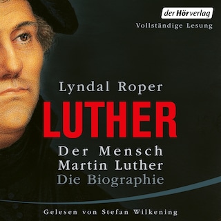 Der Mensch Martin Luther: Die Biographie als Hörbuch