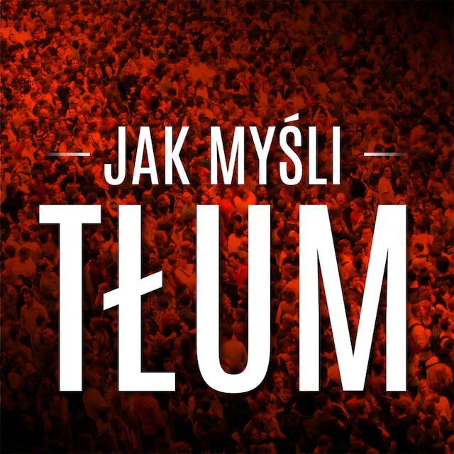 Book cover for Jak myśli tłum. Esencja dzieła "Psychologia tłumu" autorstwa Gustave'a Le Bona