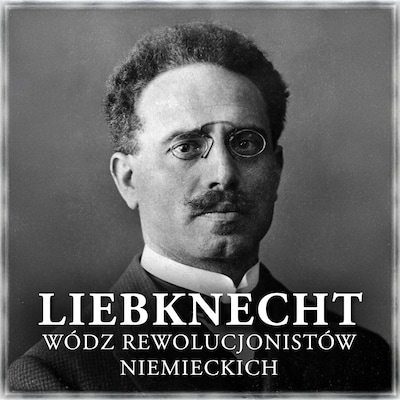 Liebknecht. Wódz rewolucjonistów niemieckich