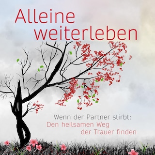 Alleine weiterleben: Wenn der Partner stirbt: Den heilsamen Weg der Trauer finden als Hörbuch