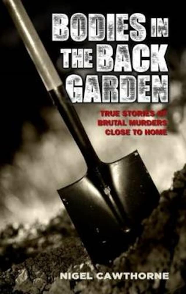 Book cover for Bodies in the Back Garden - True Stories of Brutal Murders Close to Home