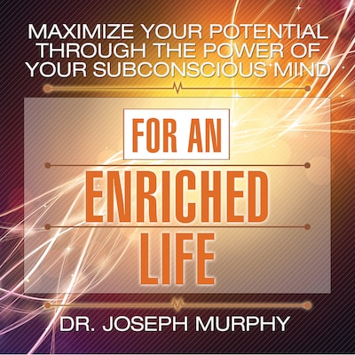 Maximize Your Potential Through the Power Your Subconscious Mind for an Enriched Life