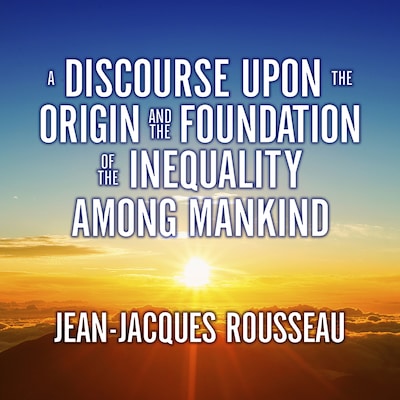 A Discourse Upon the Origin and the Foundation the Inequality Among Mankind
