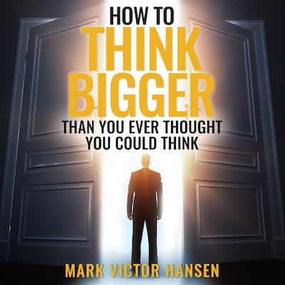How to Think Bigger Than You Ever Thought You Could Think