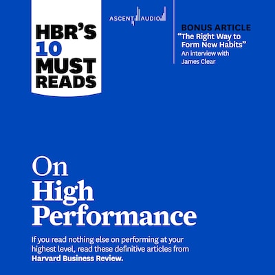 HBR's 10 Must Reads on High Performance (with bonus article "The Right Way to Form New Habits” An interview with James Clear)