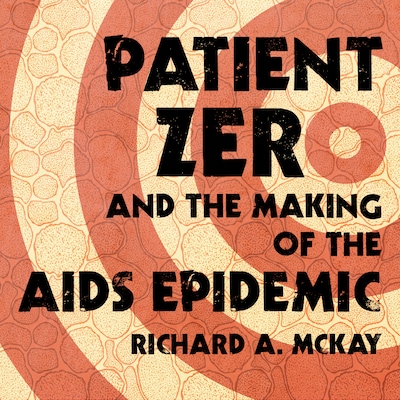 Patient Zero and the Making of the AIDS Epidemic